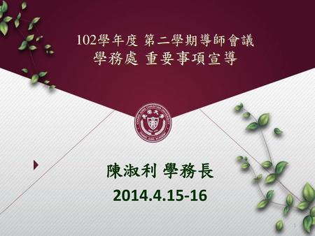 102學年度 第二學期導師會議 學務處 重要事項宣導 陳淑利 學務長 2014.4.15-16.