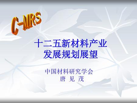 C-MRS 十二五新材料产业 发展规划展望 中国材料研究学会 唐 见 茂.