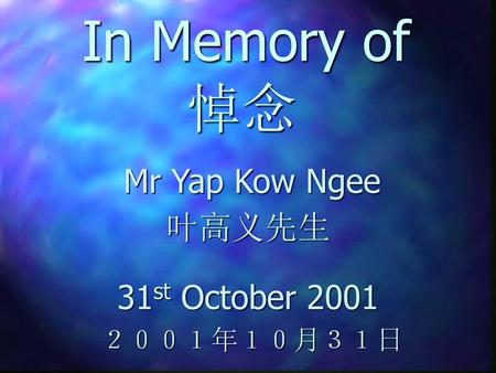 In Memory of 悼念 Mr Yap Kow Ngee 叶高义先生 31st October 2001 ２００１年１０月３１日.