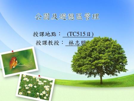 公園及遊憩區管理 授課地點： (TC515日) 授課教授： 林志朋.