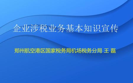 企业涉税业务基本知识宣传 郑州航空港区国家税务局机场税务分局 王 磊.