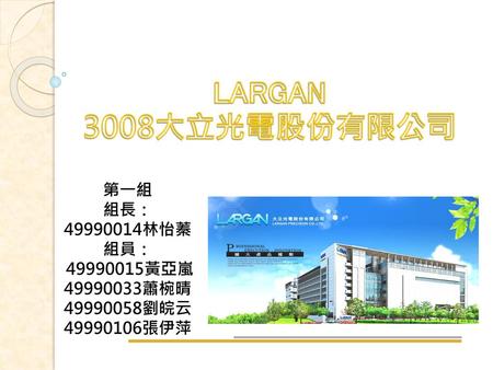 LARGAN 3008大立光電股份有限公司 第一組 組長： 林怡蓁 組員： 黃亞嵐 蕭椀晴
