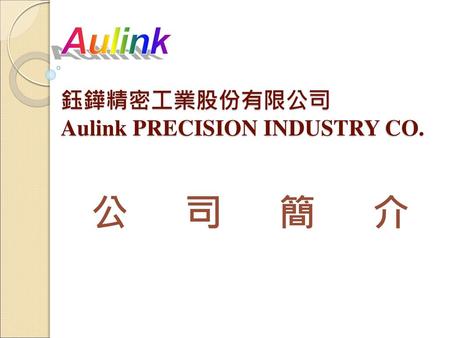 Aulink 鈺鏵精密工業股份有限公司 Aulink PRECISION INDUSTRY CO.