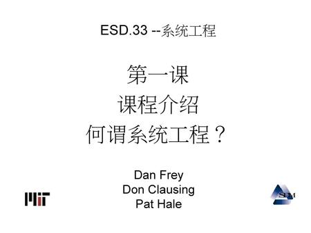 ESD.33 --系统工程 第一课 课程介绍 何谓系统工程？ Dan Frey Don Clausing Pat Hale.