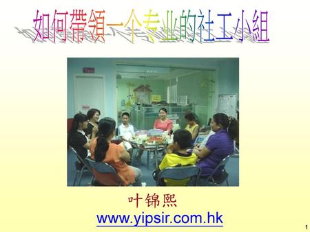 如何帶領一个专业的社工小組 叶锦熙 www.yipsir.com.hk 1 1.