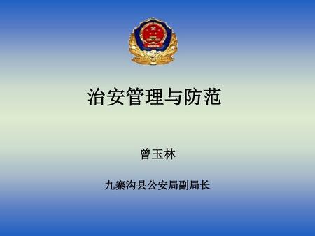 治安管理与防范 曾玉林 九寨沟县公安局副局长.