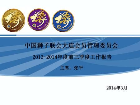 　中国狮子联会大连会员管理委员会 　2013-2014年度前三季度工作报告 主席：张平 2014年3月.