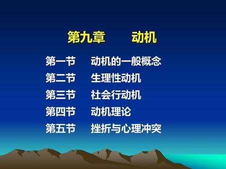 第九章	 动机 第一节 动机的一般概念 第二节 生理性动机 第三节 社会行动机 第四节 动机理论 第五节 挫折与心理冲突.