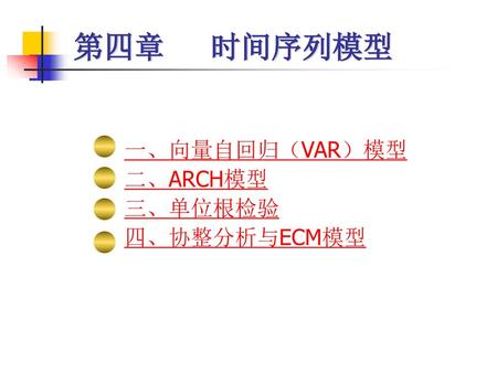 第四章 时间序列模型 一、向量自回归（VAR）模型 二、ARCH模型 三、单位根检验 四、协整分析与ECM模型.