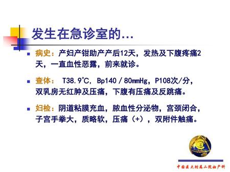 发生在急诊室的… 病史：产妇产钳助产产后12天，发热及下腹疼痛2 天，一直血性恶露，前来就诊。