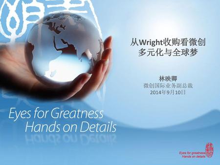 从Wright收购看微创多元化与全球梦 林映卿 微创国际业务副总裁 2014年9月10日.