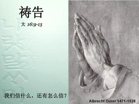 6. 祷告 祷告 太 16:9-13 我们信什么，还有怎么信？ Albrecht Durer 1471-1528.