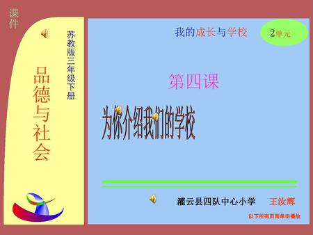 课件 我的成长与学校 2单元 苏教版三年级下册 品德与社会 第四课 为你介绍我们的学校 灌云县四队中心小学 王汝辉 以下所有页面单击播放.