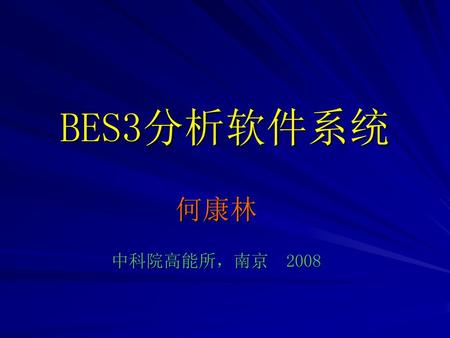 BES3分析软件系统 何康林 中科院高能所，南京　2008.