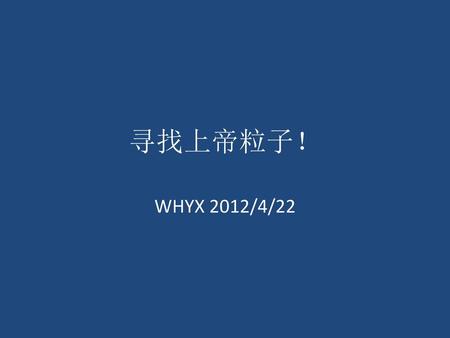 寻找上帝粒子！ WHYX 2012/4/22.