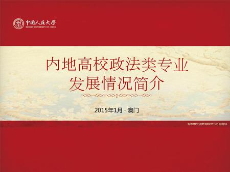 内地高校政法类专业发展情况简介 2015年1月 · 澳门 各位领导、各位团员、各位老师： 很荣幸能代表中国人民大学在这里做一个展示。