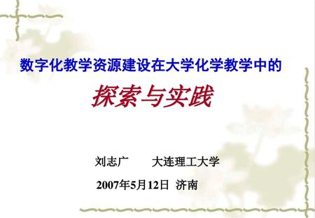 数字化教学资源建设在大学化学教学中的 探索与实践 刘志广 大连理工大学 2007年5月12日 济南.
