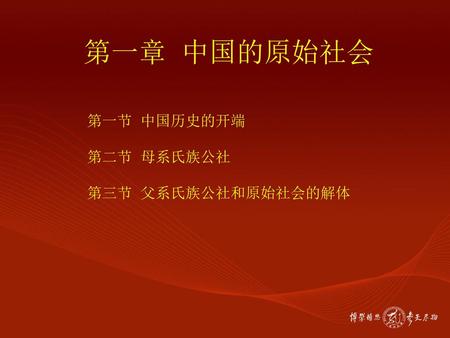 第一章 中国的原始社会 第一节 中国历史的开端 第二节 母系氏族公社 第三节 父系氏族公社和原始社会的解体.