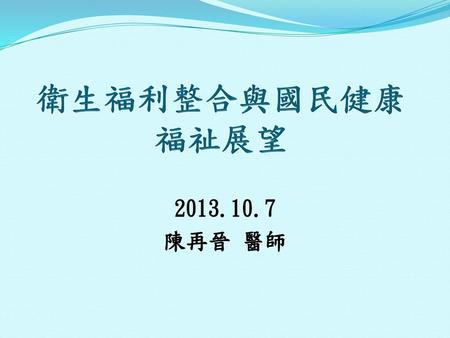 衛生福利整合與國民健康福祉展望 2013.10.7 陳再晉 醫師.