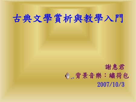 古典文學賞析與教學入門 謝惠君 背景音樂：繡荷包 2007/10/3.