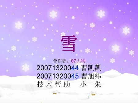 雪 合作者：07大物 20071320044 曹凯凯 20071320045 曹旭纬 技 术 帮 助 小 朱.