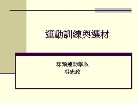 運動訓練與選材 球類運動學系 吳忠政.