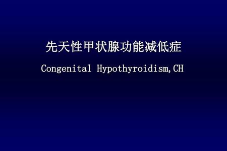 先天性甲状腺功能减低症 Congenital Hypothyroidism,CH.