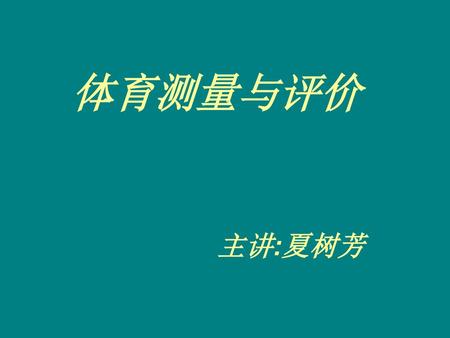 体育测量与评价 主讲:夏树芳.