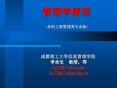 成都理工大学信息管理学院 李余生 教授，等 lys728@163.com lys728@cdut.edu.cn 管理学原理 (本科工商管理类专业版) 成都理工大学信息管理学院 李余生　教授，等 lys728@163.com lys728@cdut.edu.cn.