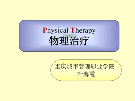 Physical Therapy 物理治疗 重庆城市管理职业学院 叶海霞.