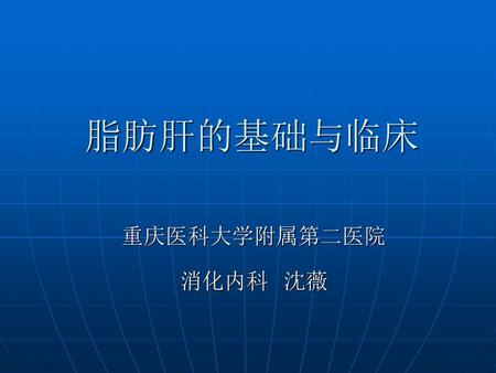 脂肪肝的基础与临床 重庆医科大学附属第二医院 消化内科 沈薇.