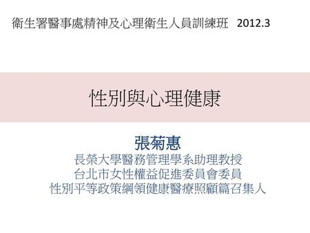 性別與心理健康 張菊惠 衛生署醫事處精神及心理衛生人員訓練班 長榮大學醫務管理學系助理教授 台北市女性權益促進委員會委員