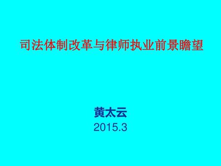 司法体制改革与律师执业前景瞻望 黄太云 2015.3.