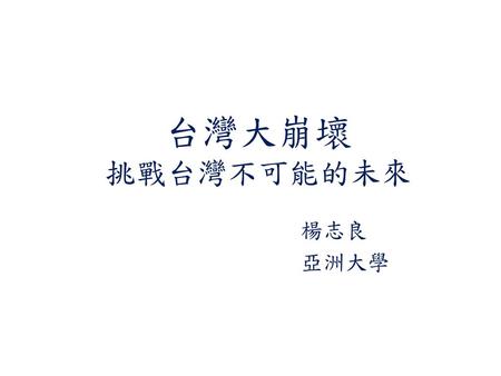 台灣大崩壞 挑戰台灣不可能的未來 楊志良 亞洲大學.