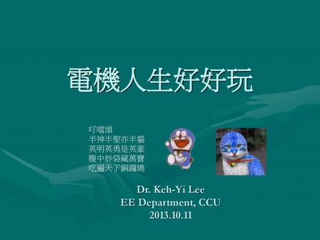 電機人生好好玩 Dr. Keh-Yi Lee EE Department, CCU 叮噹頌 半神半聖亦半貓