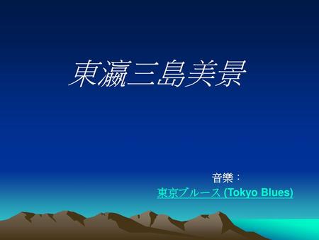 東瀛三島美景 音樂： 東京ブルース (Tokyo Blues).