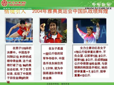 情境引入 2004年雅典奥运会中国队战绩辉煌 在男子110米栏决赛中，中国选手刘翔以12.91秒的成绩夺得金牌,这个成绩打破了12.96的奥运会纪录,平了世界纪录,实现了中国男子田径金牌0的突破. 在女子柔道－52公斤级的冠军争夺战中,中国选手冼东妹仅用1.1分钟,就为中国柔道队夺得首枚金牌. 女力士唐功红在女子+75公斤级举重比赛中,不负众望,以抓举122.5公斤,挺举182.5公斤,总成绩305公斤夺得第18枚金牌,与获银牌的韩国选手相比,她的抓举重量－7.5公斤,挺举重量+10公斤.