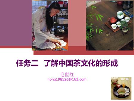 任务二 了解中国茶文化的形成 毛世红 hong198526@163.com.