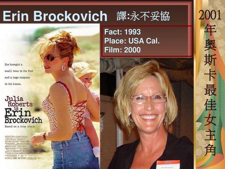 Erin Brockovich 2001年奧斯卡最佳女主角 譯:永不妥協 Fact: 1993 Place: USA Cal.