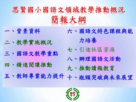 一、背景資料 二、教學實施概況 三、國語文教學重點 四、精進閱讀推動 五、教師專業能力提升 六、國語文特色課程與能 力培養 七、引進社區資源