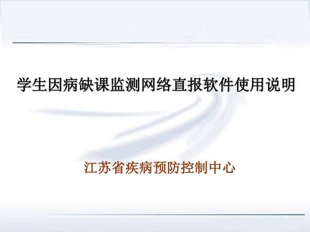学生因病缺课监测网络直报软件使用说明 江苏省疾病预防控制中心.