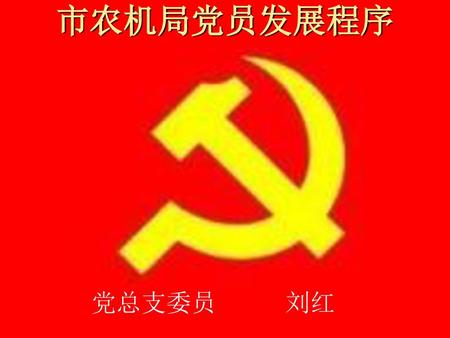 市农机局党员发展程序 党总支委员 刘红.