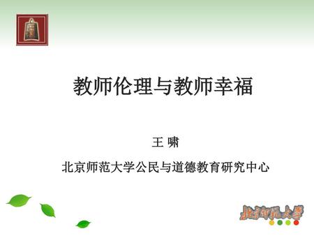 教师伦理与教师幸福 王 啸 北京师范大学公民与道德教育研究中心.