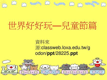 世界好好玩—兒童節篇 資料來源:classweb.loxa.edu.tw/godon/ppt/28225.ppt.