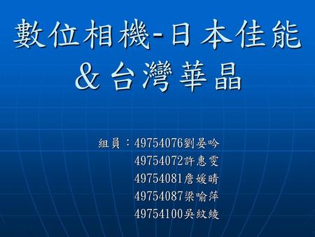 數位相機-日本佳能＆台灣華晶 組員： 劉晏吟 許惠雯 詹媛晴 梁喻萍