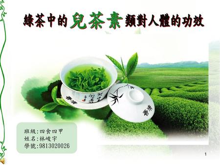 兒茶素 綠茶中的 類對人體的功效 1 班級:四食四甲 姓名:林峻宇 學號:9813020026.