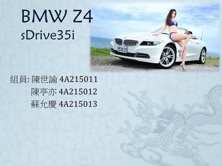 BMW Z4 sDrive35i 組員: 陳世諭 4A215011 陳亭亦 4A215012 蘇允慶 4A215013.