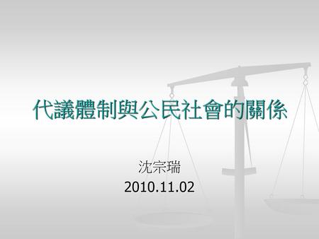 代議體制與公民社會的關係 沈宗瑞 2010.11.02.