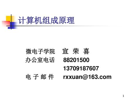 计算机组成原理 微电子学院 宣 荣 喜 办公室电话 88201500 13709187607 电 子 邮 件 rxxuan@163.com.