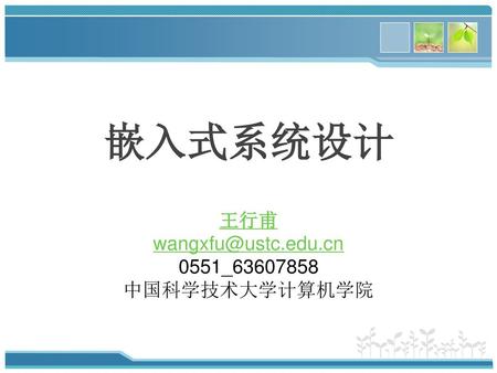 嵌入式系统设计 王行甫 wangxfu@ustc.edu.cn 0551_63607858 中国科学技术大学计算机学院.